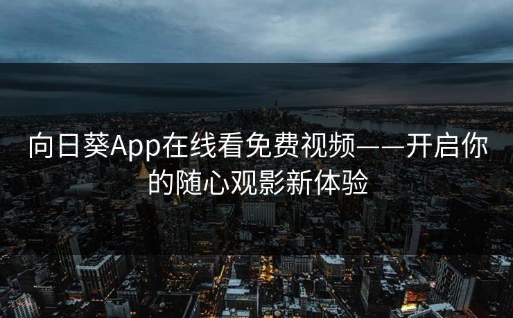 向日葵App在线看免费视频——开启你的随心观影新体验
