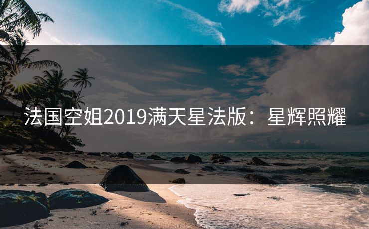 法国空姐2019满天星法版：星辉照耀