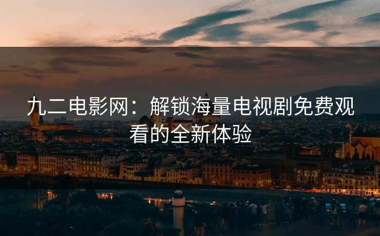 九二电影网：解锁海量电视剧免费观看的全新体验
